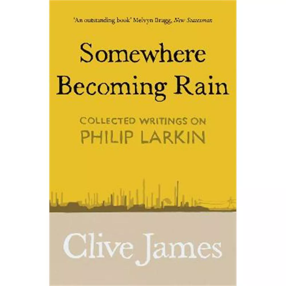 Somewhere Becoming Rain: Collected Writings on Philip Larkin (Paperback) - Clive James